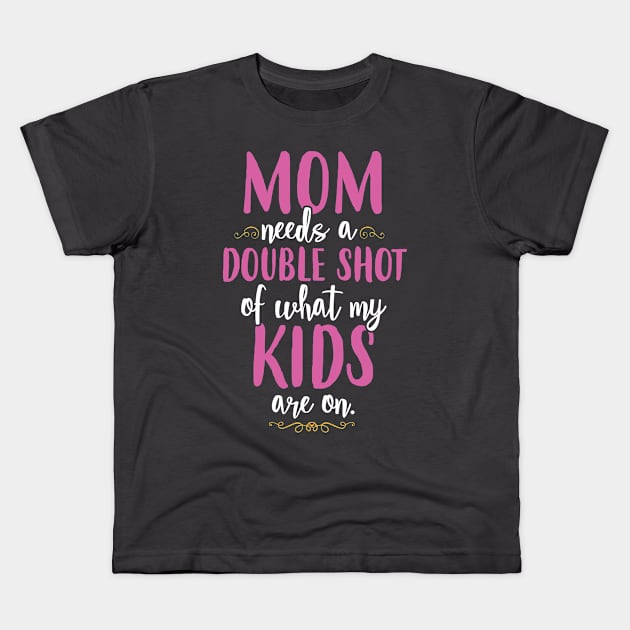 Mom Needs A Double Shot Kids T-Shirt by SavvyDiva